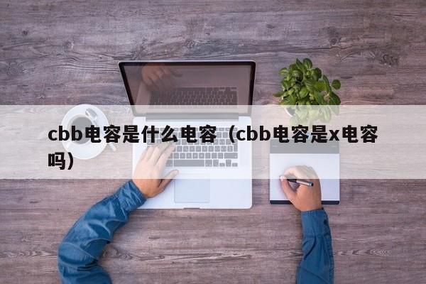 cbb电容是什么电容（cbb电容是x电容吗）