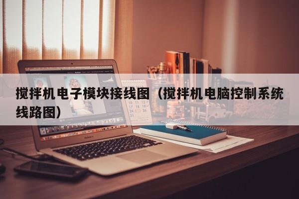 搅拌机电子模块接线图（搅拌机电脑控制系统线路图）