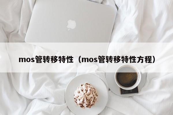 mos管转移特性（mos管转移特性方程）