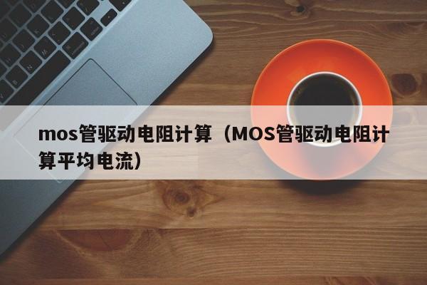 mos管驱动电阻计算（MOS管驱动电阻计算平均电流）