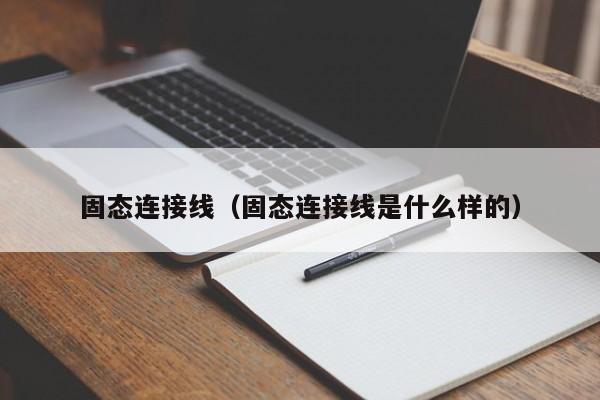 固态连接线（固态连接线是什么样的）