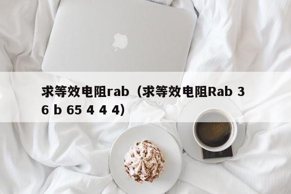 求等效电阻rab（求等效电阻Rab 3 6 b 65 4 4 4）