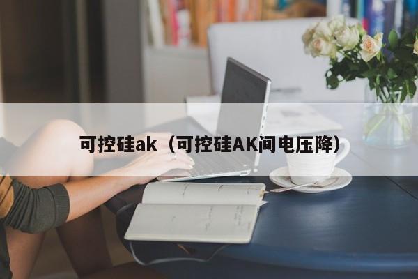 可控硅ak（可控硅AK间电压降）