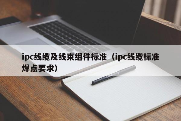 ipc线缆及线束组件标准（ipc线缆标准焊点要求）