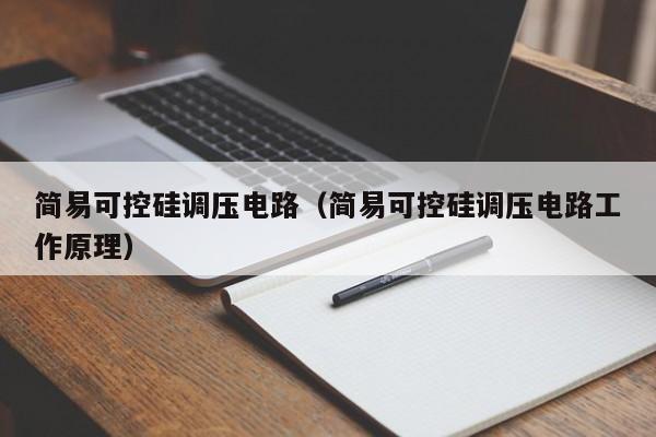 简易可控硅调压电路（简易可控硅调压电路工作原理）