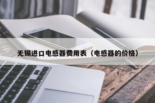 无锡进口电感器费用表（电感器的价格）