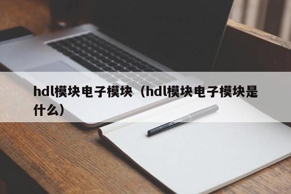 hdl模块电子模块（hdl模块电子模块是什么）