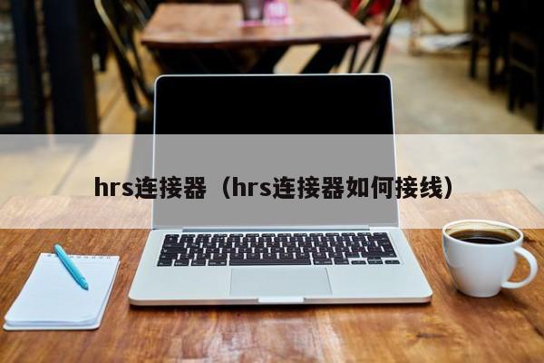 hrs连接器（hrs连接器如何接线）