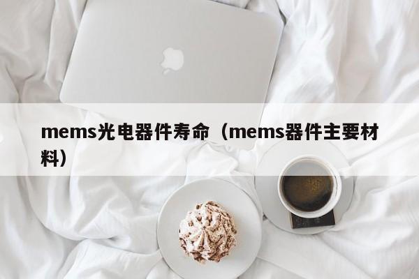 mems光电器件寿命（mems器件主要材料）