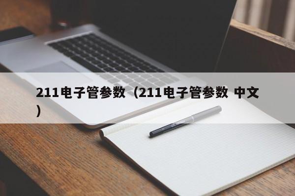 211电子管参数（211电子管参数 中文）