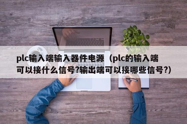 plc输入端输入器件电源（plc的输入端可以接什么信号?输出端可以接哪些信号?）