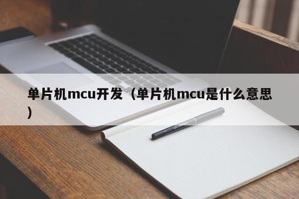 单片机mcu开发（单片机mcu是什么意思）