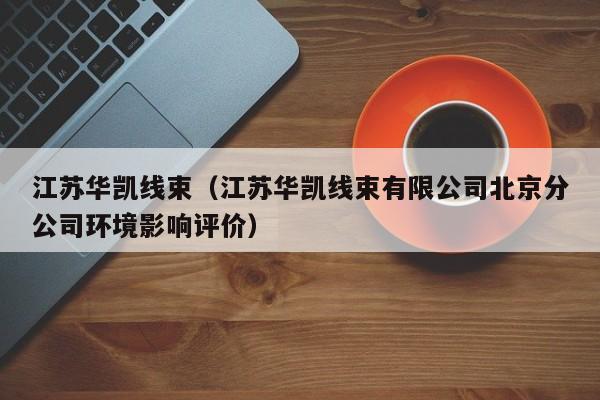 江苏华凯线束（江苏华凯线束有限公司北京分公司环境影响评价）