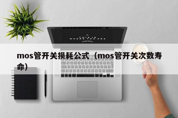 mos管开关损耗公式（mos管开关次数寿命）