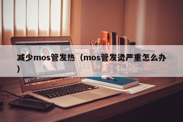 减少mos管发热（mos管发烫严重怎么办）