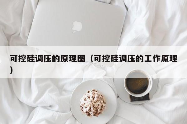 可控硅调压的原理图（可控硅调压的工作原理）