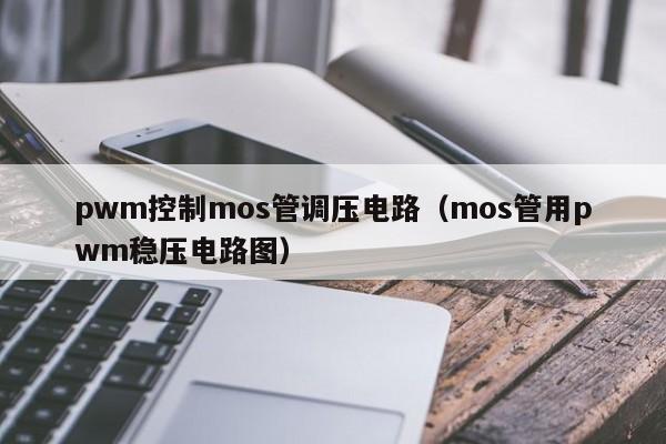 pwm控制mos管调压电路（mos管用pwm稳压电路图）