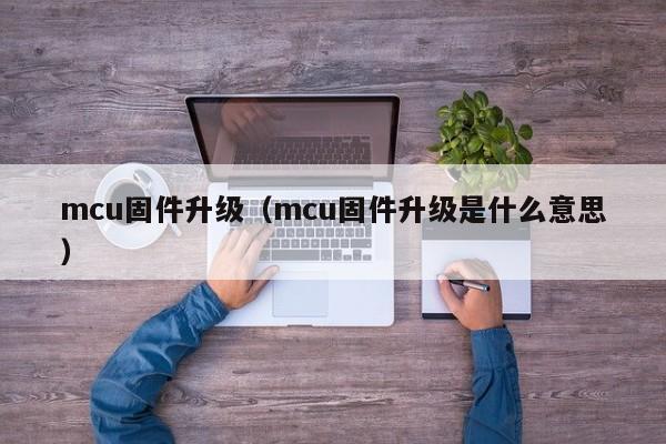 mcu固件升级（mcu固件升级是什么意思）