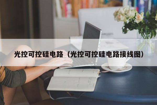 光控可控硅电路（光控可控硅电路接线图）