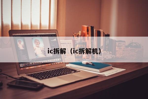 ic拆解（ic拆解机）