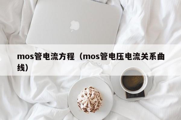 mos管电流方程（mos管电压电流关系曲线）