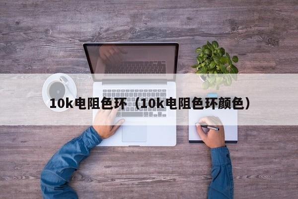 10k电阻色环（10k电阻色环颜色）