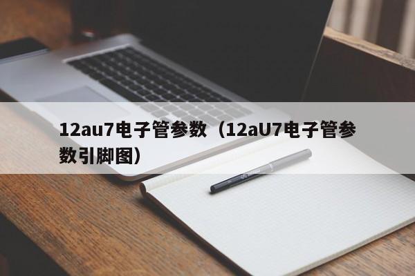 12au7电子管参数（12aU7电子管参数引脚图）