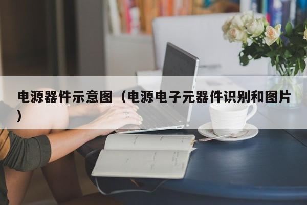 电源器件示意图（电源电子元器件识别和图片）