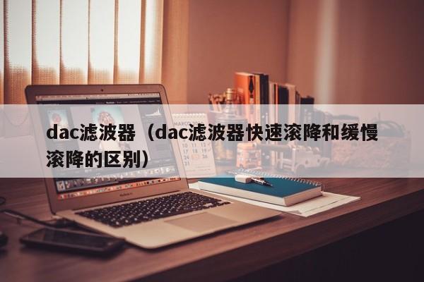 dac滤波器（dac滤波器快速滚降和缓慢滚降的区别）