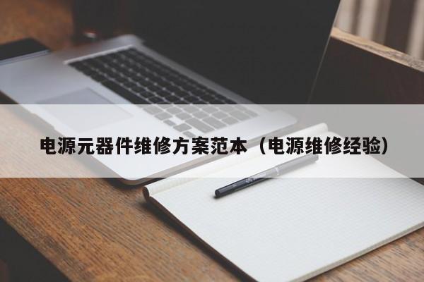 电源元器件维修方案范本（电源维修经验）