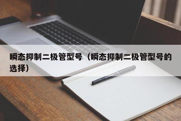 瞬态抑制二极管型号（瞬态抑制二极管型号的选择）