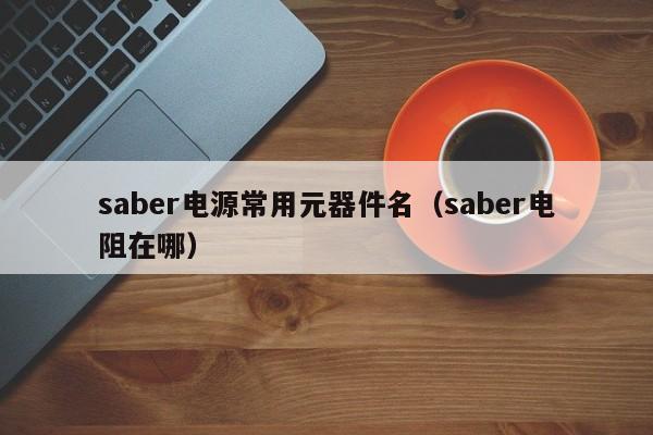 saber电源常用元器件名（saber电阻在哪）