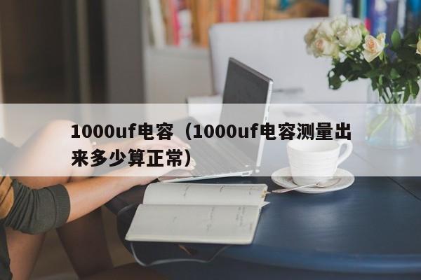 1000uf电容（1000uf电容测量出来多少算正常）