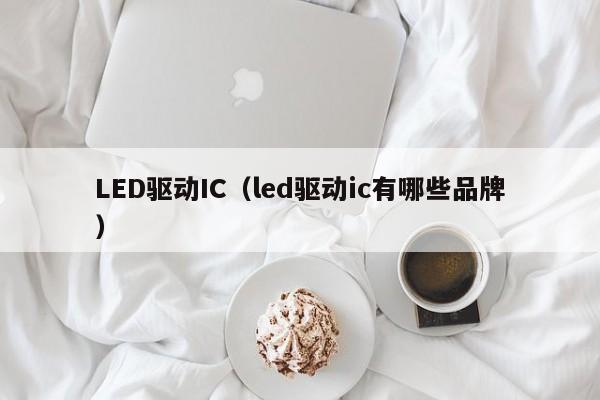 LED驱动IC（led驱动ic有哪些品牌）