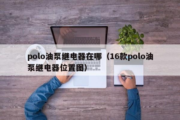 polo油泵继电器在哪（16款polo油泵继电器位置图）