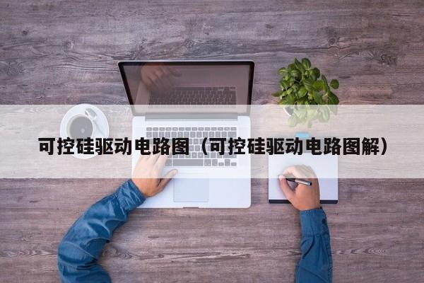 可控硅驱动电路图（可控硅驱动电路图解）