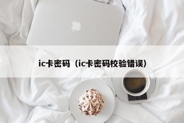 ic卡密码（ic卡密码校验错误）