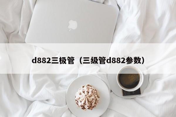 d882三极管（三级管d882参数）