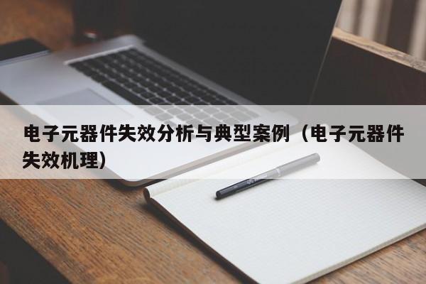 电子元器件失效分析与典型案例（电子元器件失效机理）