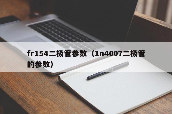 fr154二极管参数（1n4007二极管的参数）