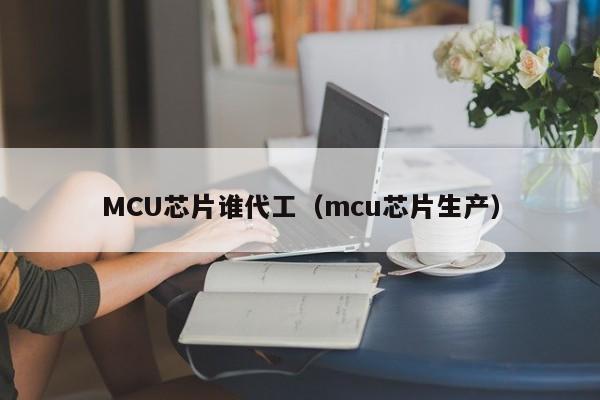 MCU芯片谁代工（mcu芯片生产）