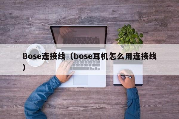 Bose连接线（bose耳机怎么用连接线）