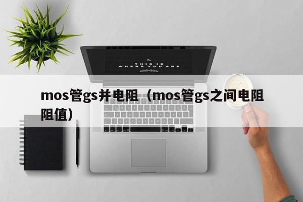 mos管gs并电阻（mos管gs之间电阻阻值）