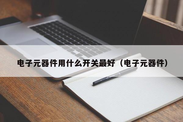 电子元器件用什么开关最好（电子元器件）