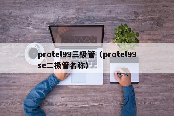 protel99三极管（protel99se二极管名称）