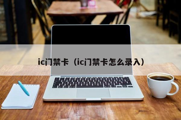 ic门禁卡（ic门禁卡怎么录入）