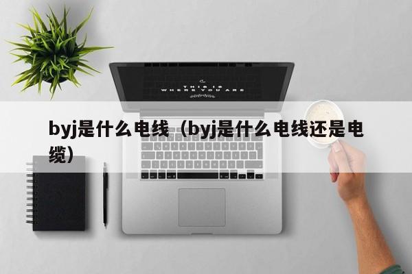 byj是什么电线（byj是什么电线还是电缆）