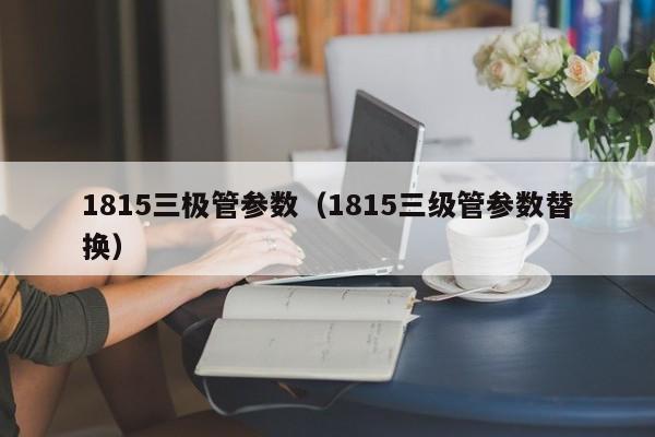 1815三极管参数（1815三级管参数替换）