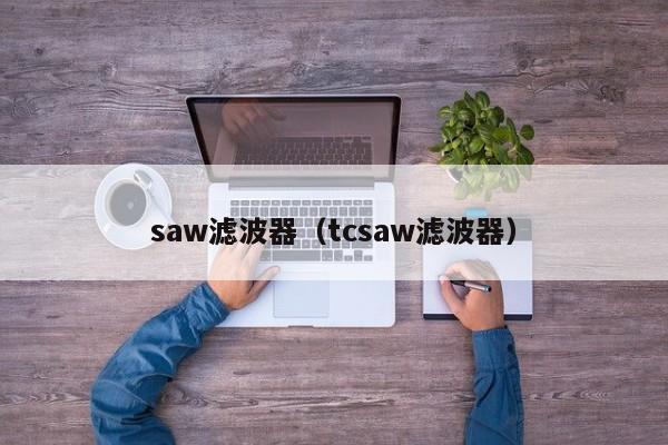 saw滤波器（tcsaw滤波器）