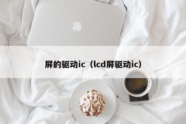 屏的驱动ic（lcd屏驱动ic）